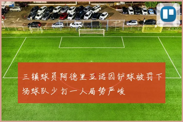 三镇球员阿德里亚诺因铲球被罚下场球队少打一人局势严峻