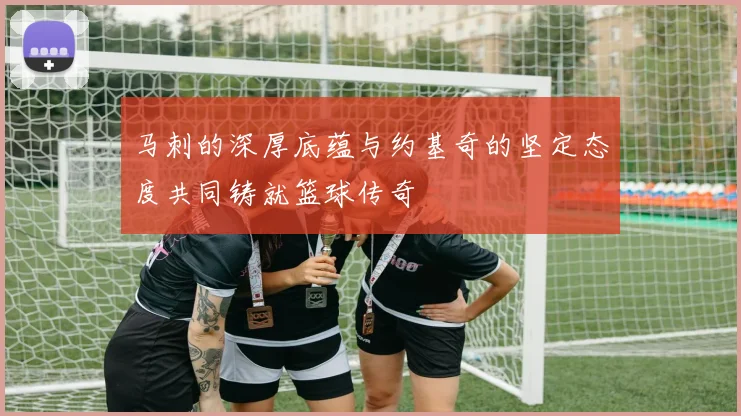 马刺的深厚底蕴与约基奇的坚定态度共同铸就篮球传奇