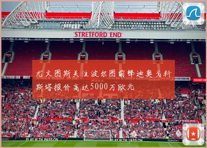 尤文图斯关注波尔图前锋迪奥戈科斯塔报价高达5000万欧元