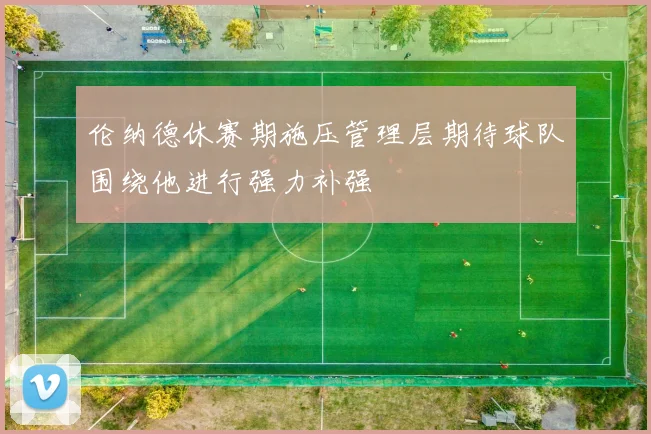 伦纳德休赛期施压管理层期待球队围绕他进行强力补强