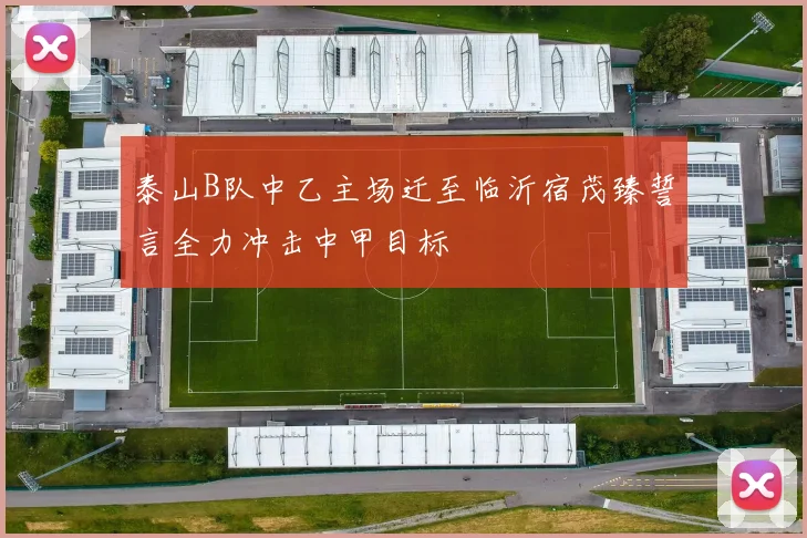 泰山B队中乙主场迁至临沂宿茂臻誓言全力冲击中甲目标