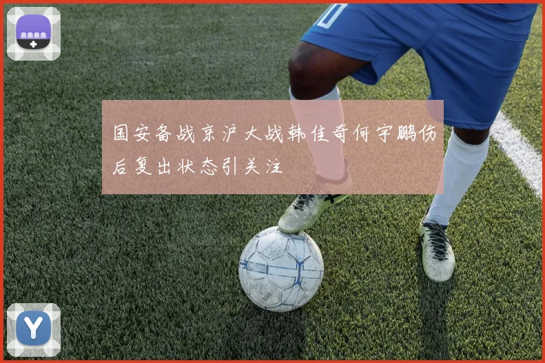 国安备战京沪大战韩佳奇何宇鹏伤后复出状态引关注