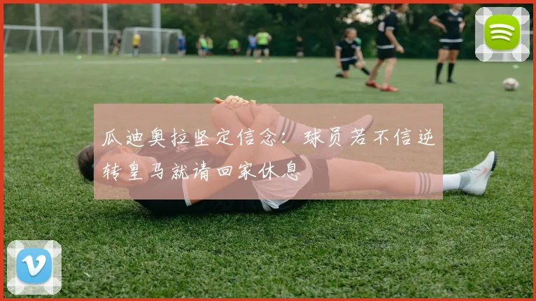 瓜迪奥拉坚定信念：球员若不信逆转皇马就请回家休息
