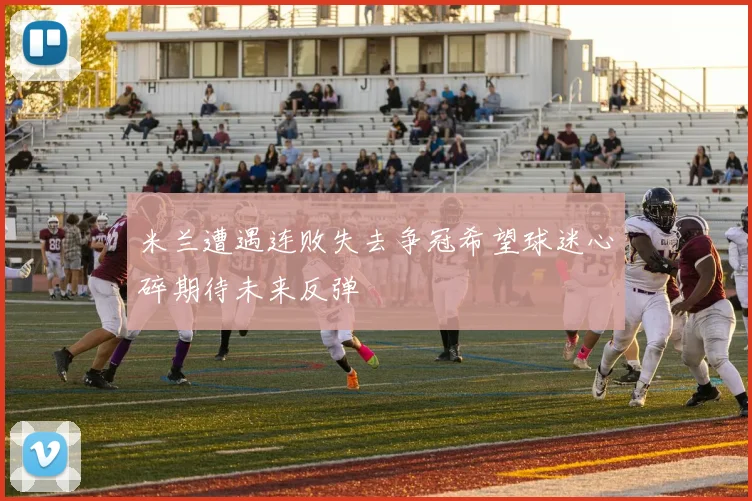 米兰遭遇连败失去争冠希望球迷心碎期待未来反弹