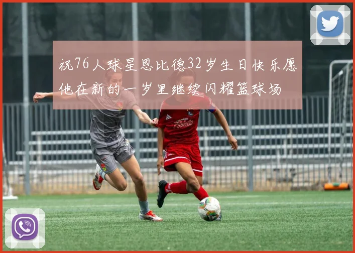 祝76人球星恩比德32岁生日快乐愿他在新的一岁里继续闪耀篮球场